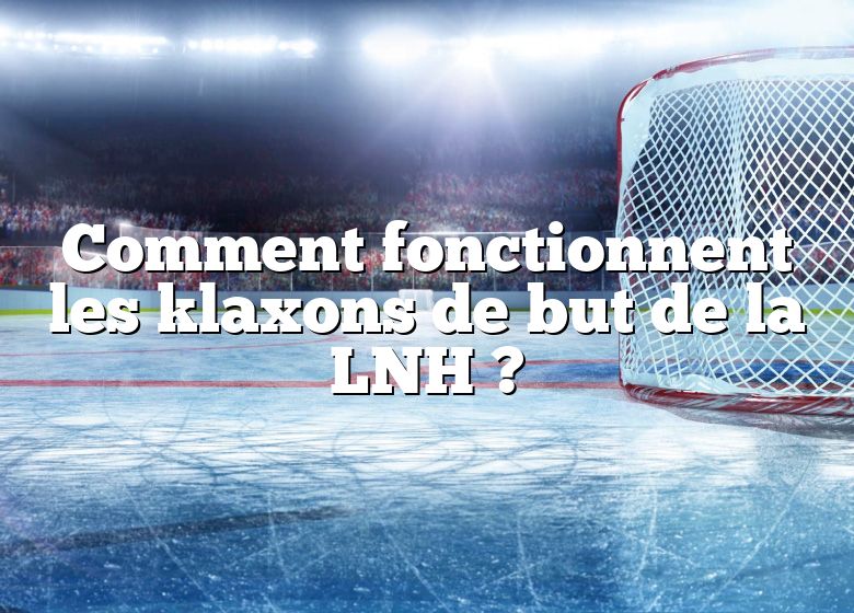 Comment fonctionnent les klaxons de but de la LNH ?